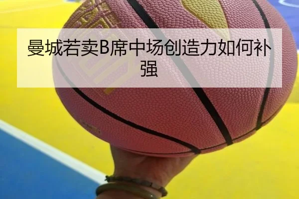曼城若卖B席中场创造力如何补强